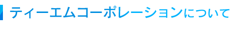 ティーエムコーポレーションについて